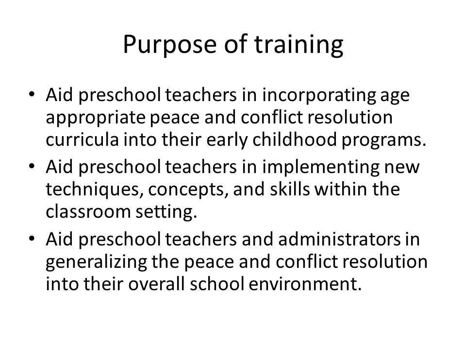 Purpose of training Aid preschool teachers in incorporating age appropriate peace and conflict resolution curricula into their early childhood programs.