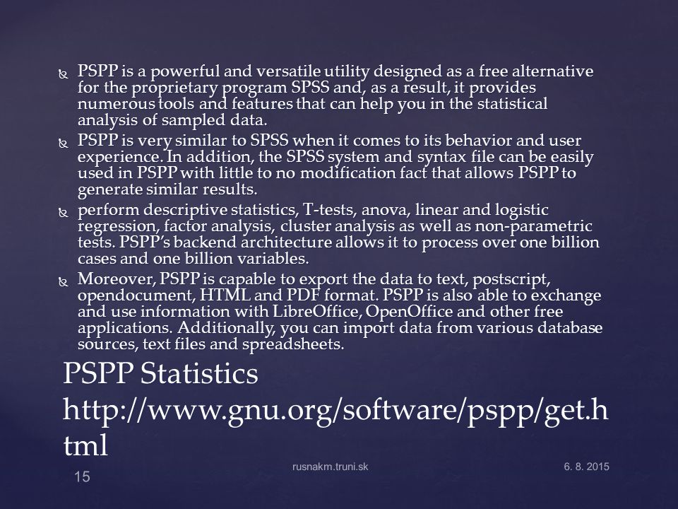  PSPP is a powerful and versatile utility designed as a free alternative for the proprietary program SPSS and, as a result, it provides numerous tools and features that can help you in the statistical analysis of sampled data.