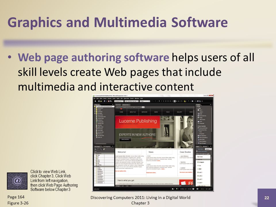 Graphics and Multimedia Software Web page authoring software helps users of all skill levels create Web pages that include multimedia and interactive content Discovering Computers 2011: Living in a Digital World Chapter 3 22 Page 164 Figure 3-26 Click to view Web Link, click Chapter 3, Click Web Link from left navigation, then click Web Page Authoring Software below Chapter 3