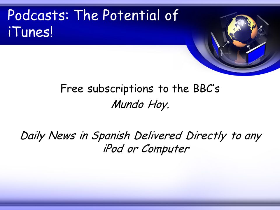 Podcasts: The Potential of iTunes. Free subscriptions to the BBC’s Mundo Hoy.
