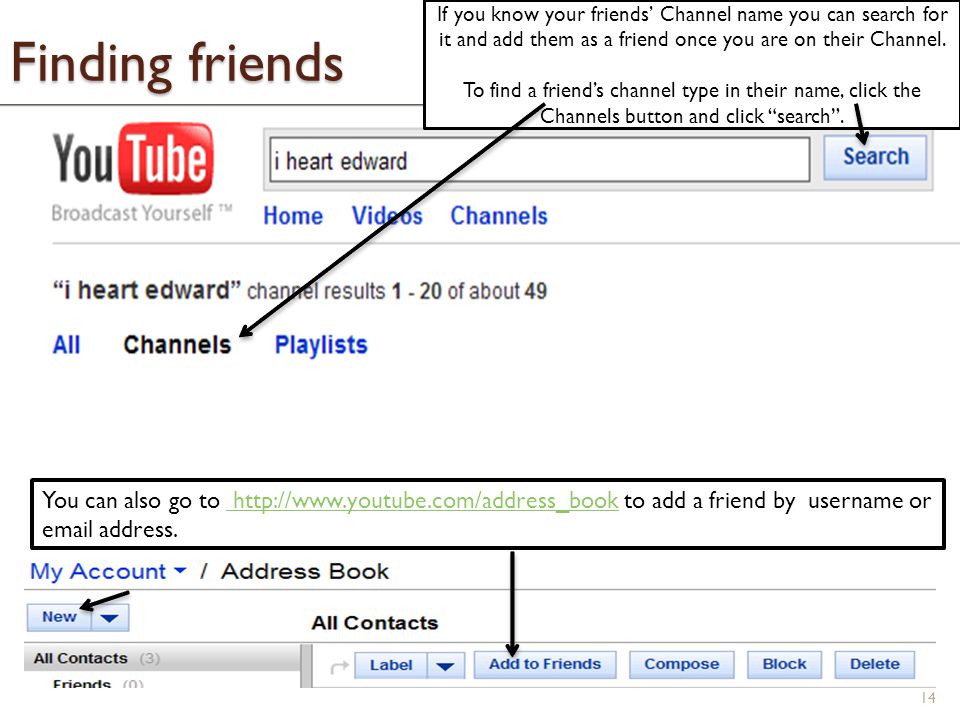 Finding friends 14 If you know your friends’ Channel name you can search for it and add them as a friend once you are on their Channel.