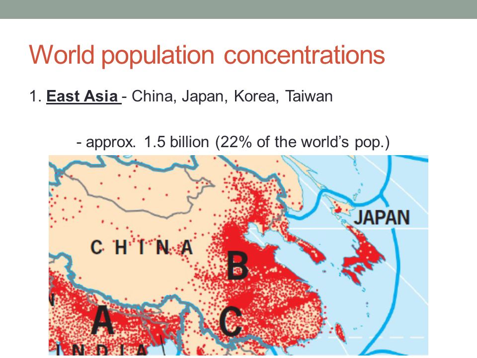 World population concentrations 1. East Asia - China, Japan, Korea, Taiwan - approx.