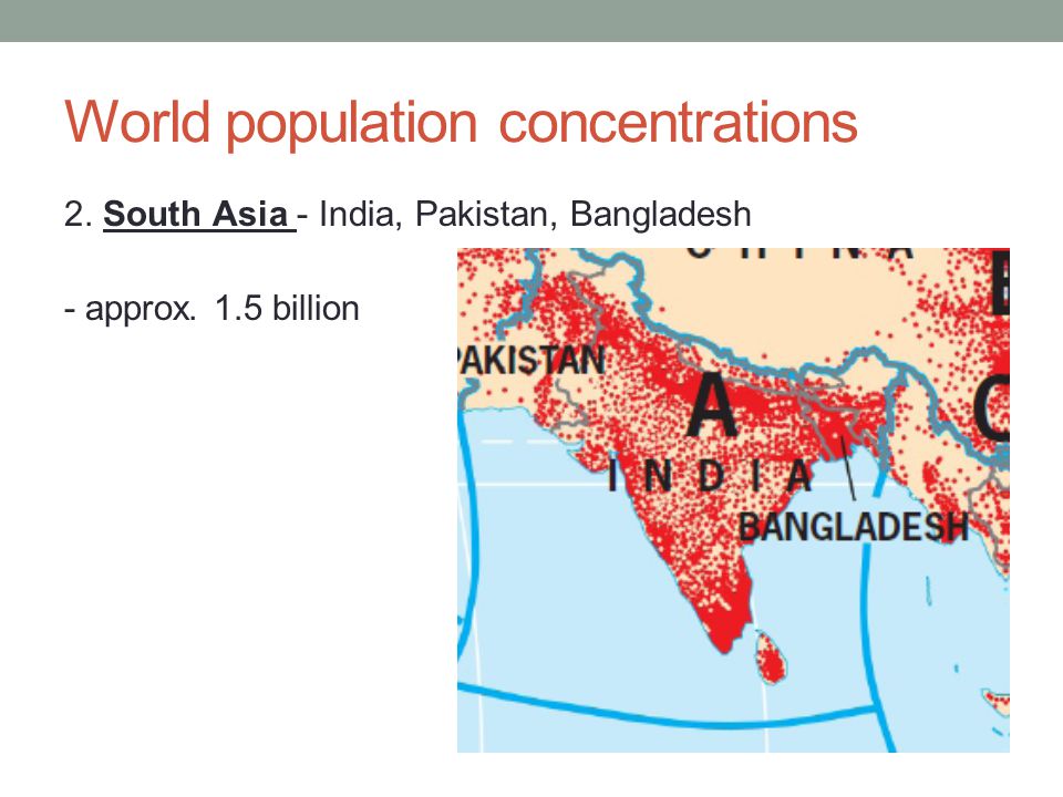 World population concentrations 2. South Asia - India, Pakistan, Bangladesh - approx. 1.5 billion