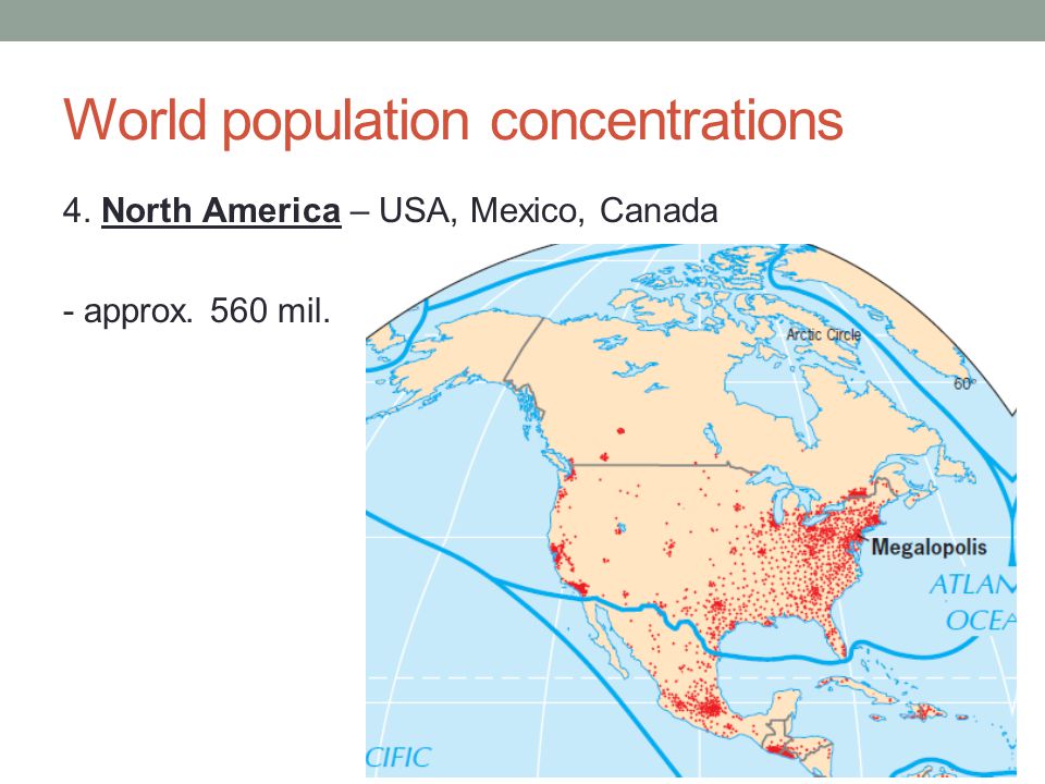 World population concentrations 4. North America – USA, Mexico, Canada - approx. 560 mil.