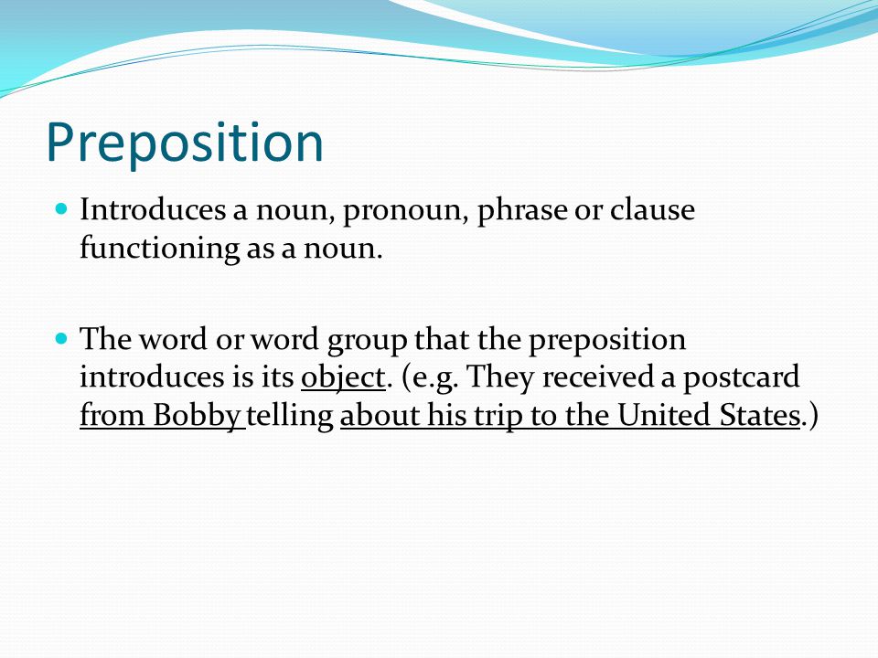 Preposition Introduces a noun, pronoun, phrase or clause functioning as a noun.