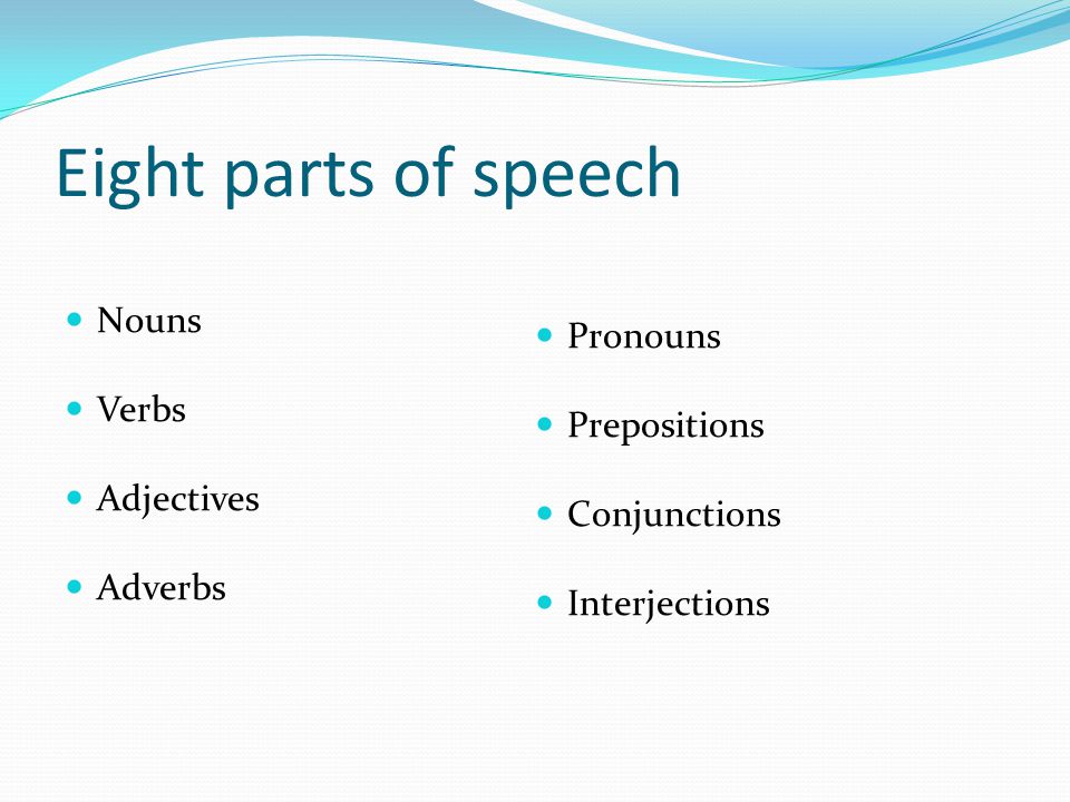 Eight parts of speech Nouns Verbs Adjectives Adverbs Pronouns Prepositions Conjunctions Interjections