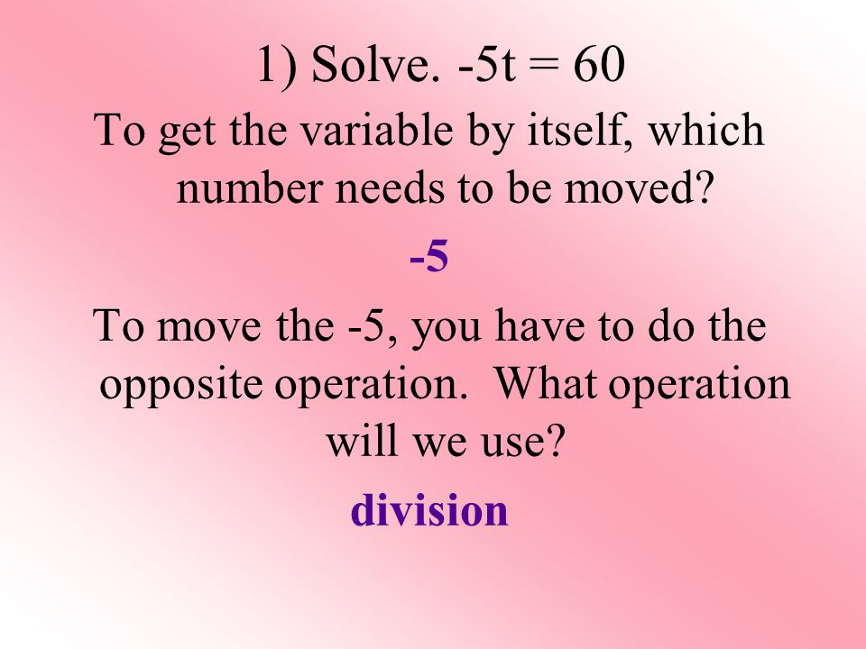 1) Solve. -5t = 60 To get the variable by itself, which number needs to be moved.