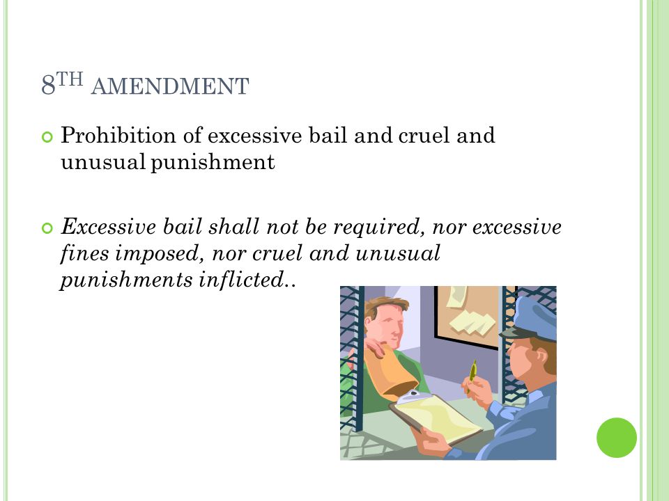 8 TH AMENDMENT Prohibition of excessive bail and cruel and unusual punishment Excessive bail shall not be required, nor excessive fines imposed, nor cruel and unusual punishments inflicted..