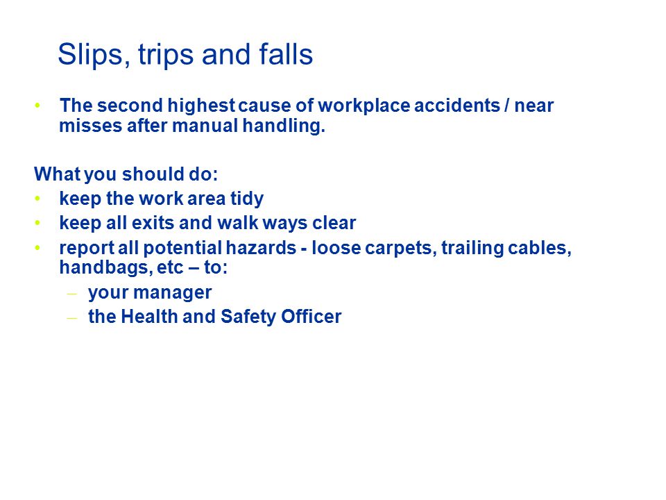 Slips, trips and falls The second highest cause of workplace accidents / near misses after manual handling.