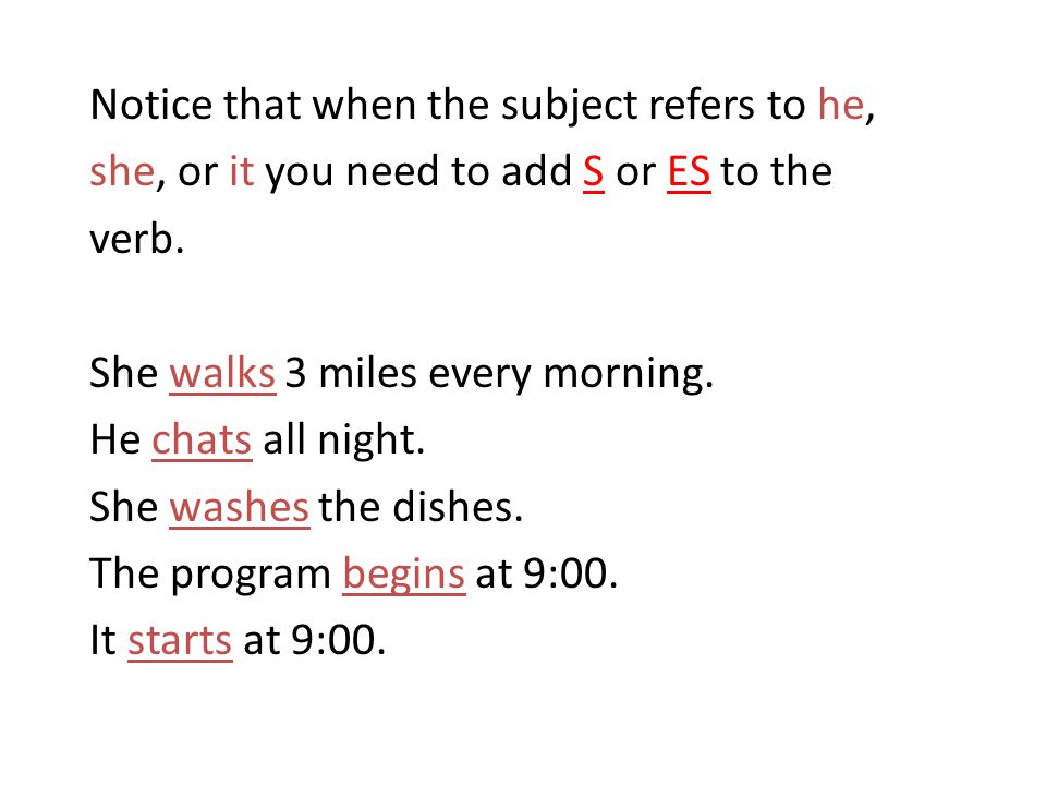 Notice that when the subject refers to he, she, or it you need to add S or ES to the verb.
