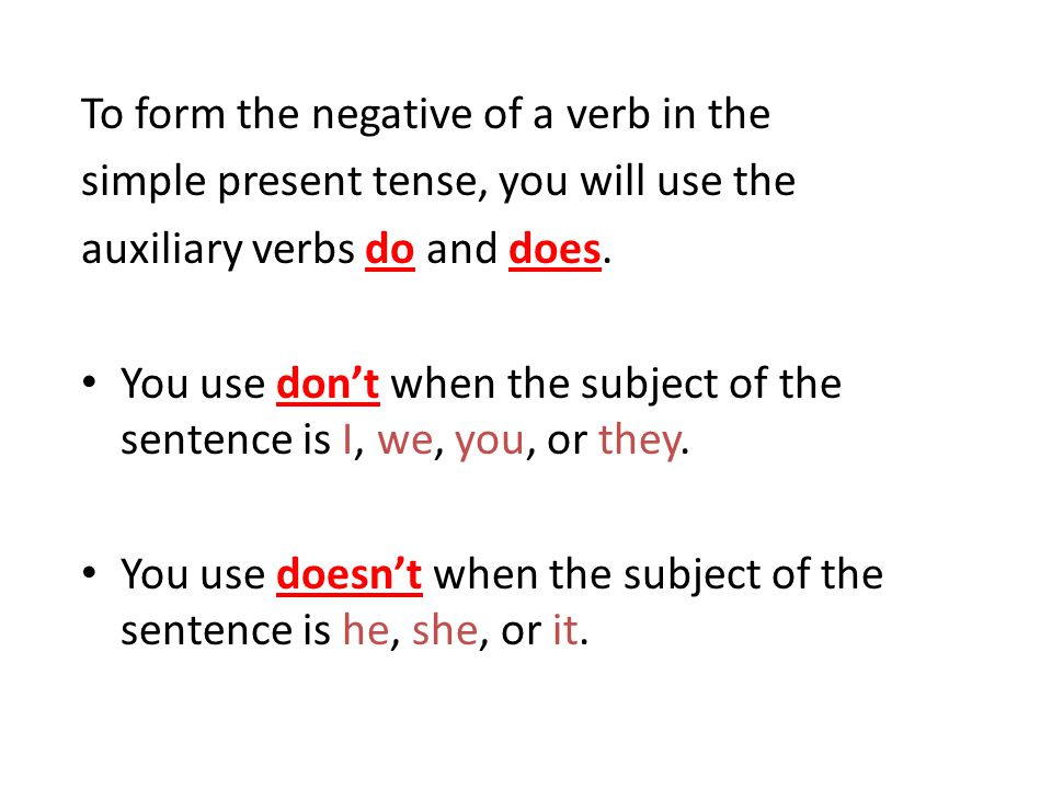 To form the negative of a verb in the simple present tense, you will use the auxiliary verbs do and does.