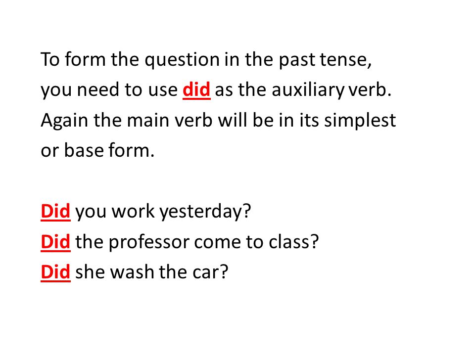 To form the question in the past tense, you need to use did as the auxiliary verb.