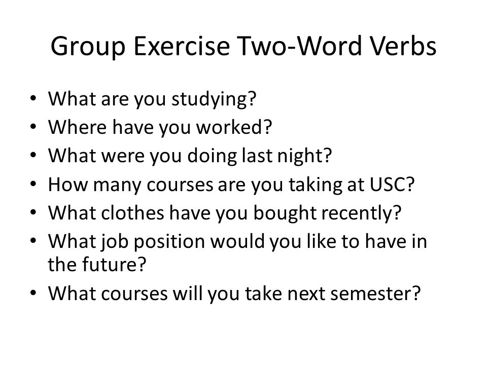 Group Exercise Two-Word Verbs What are you studying.