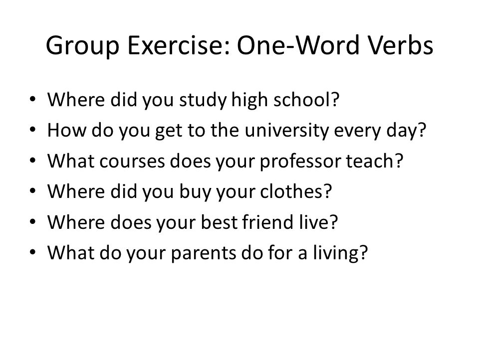 Group Exercise: One-Word Verbs Where did you study high school.