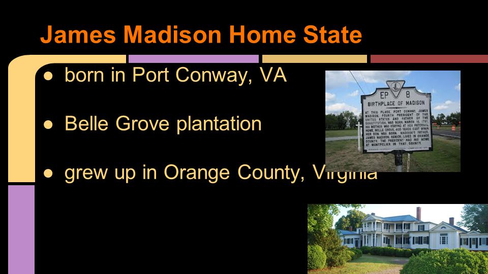 ●born in Port Conway, VA ●Belle Grove plantation ●grew up in Orange County, Virginia James Madison Home State