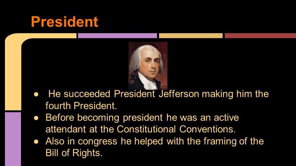 ● He succeeded President Jefferson making him the fourth President.