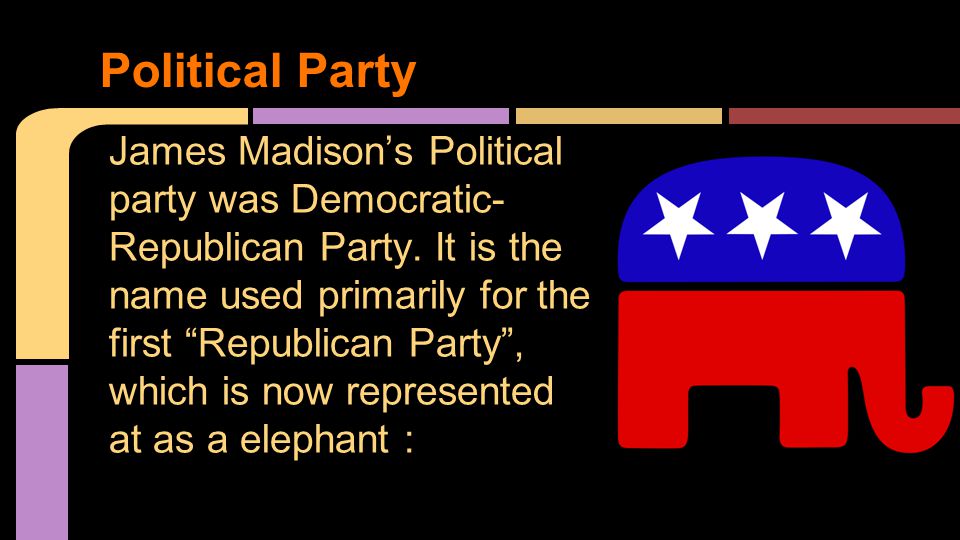 James Madison’s Political party was Democratic- Republican Party.