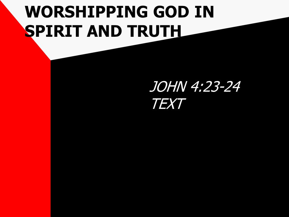 WORSHIPPING GOD IN SPIRIT AND TRUTH JOHN 4:23-24 TEXT