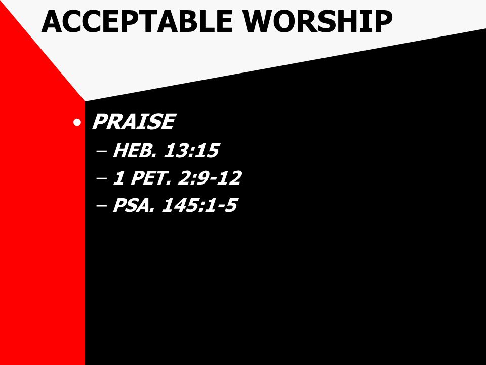 ACCEPTABLE WORSHIP PRAISE –HEB. 13:15 –1 PET. 2:9-12 –PSA. 145:1-5