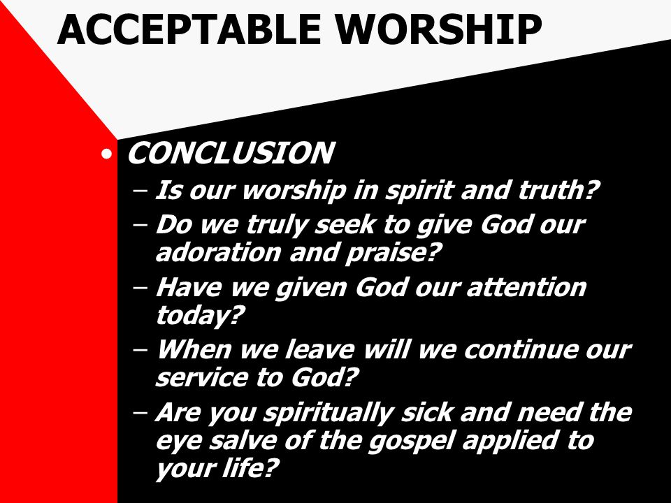 ACCEPTABLE WORSHIP CONCLUSION –Is our worship in spirit and truth.