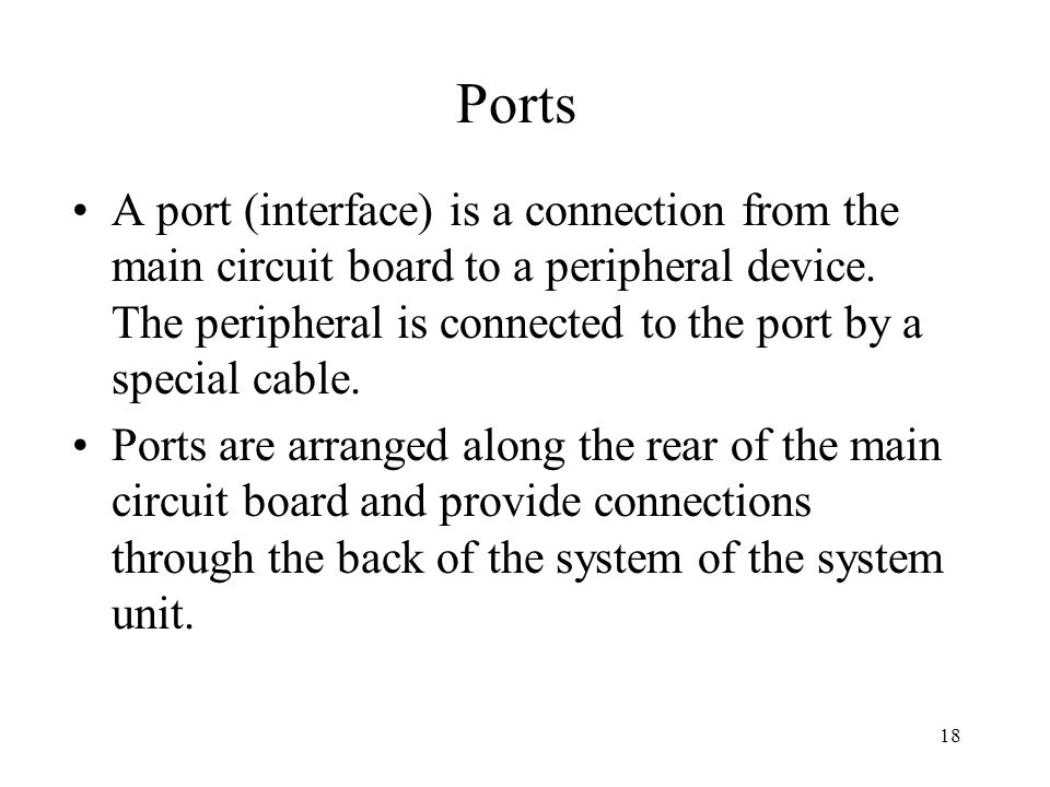 18 Ports A port (interface) is a connection from the main circuit board to a peripheral device.