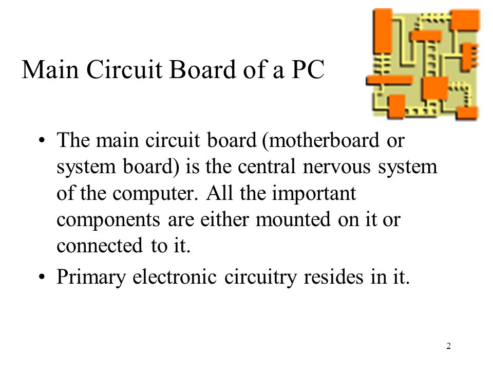 2 Main Circuit Board of a PC The main circuit board (motherboard or system board) is the central nervous system of the computer.