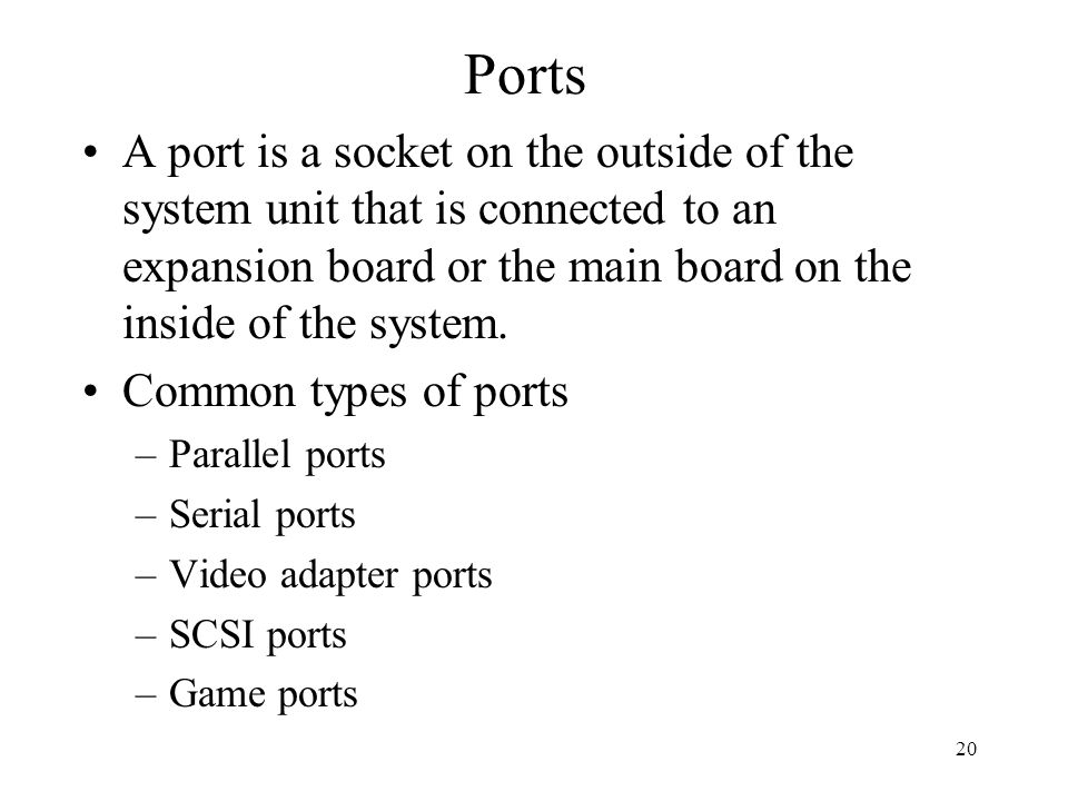20 Ports A port is a socket on the outside of the system unit that is connected to an expansion board or the main board on the inside of the system.