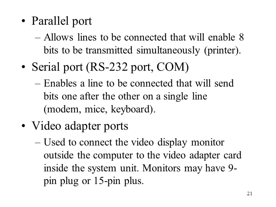21 Parallel port –Allows lines to be connected that will enable 8 bits to be transmitted simultaneously (printer).