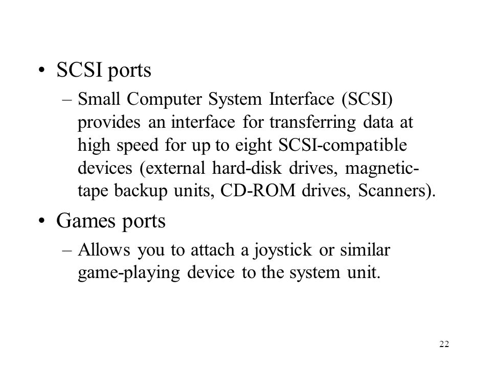 22 SCSI ports –Small Computer System Interface (SCSI) provides an interface for transferring data at high speed for up to eight SCSI-compatible devices (external hard-disk drives, magnetic- tape backup units, CD-ROM drives, Scanners).