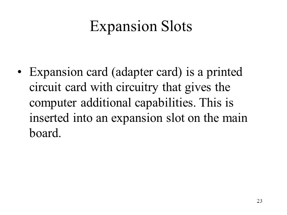 23 Expansion Slots Expansion card (adapter card) is a printed circuit card with circuitry that gives the computer additional capabilities.