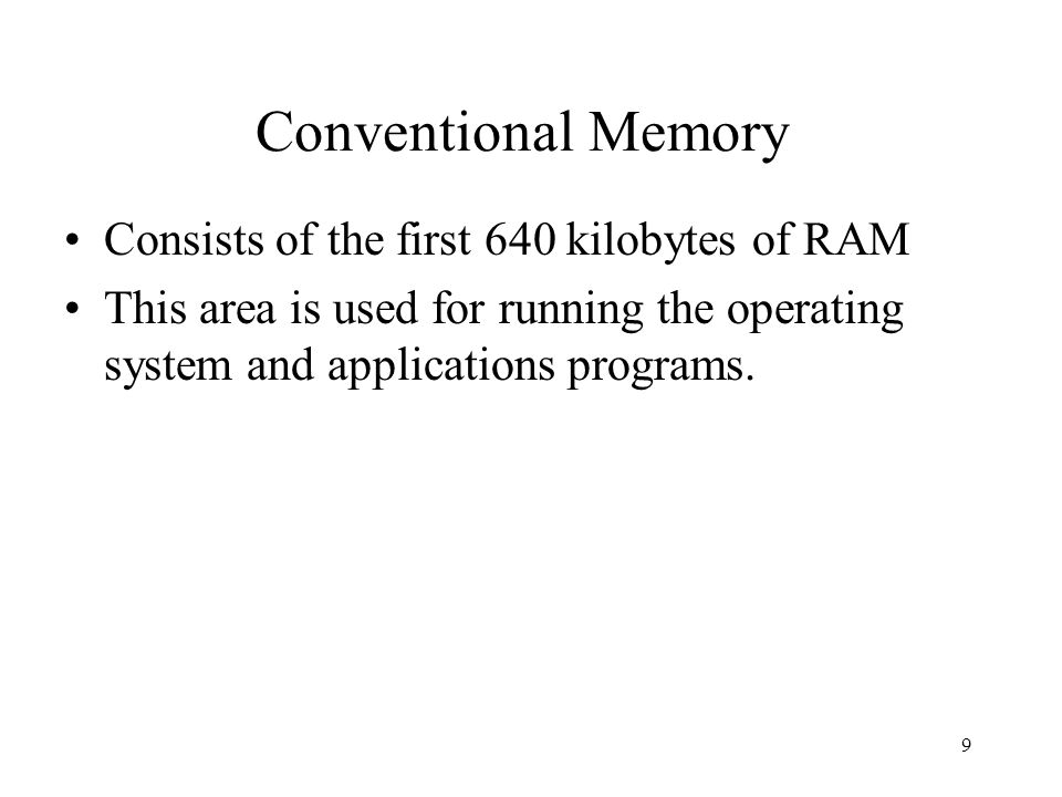 9 Conventional Memory Consists of the first 640 kilobytes of RAM This area is used for running the operating system and applications programs.