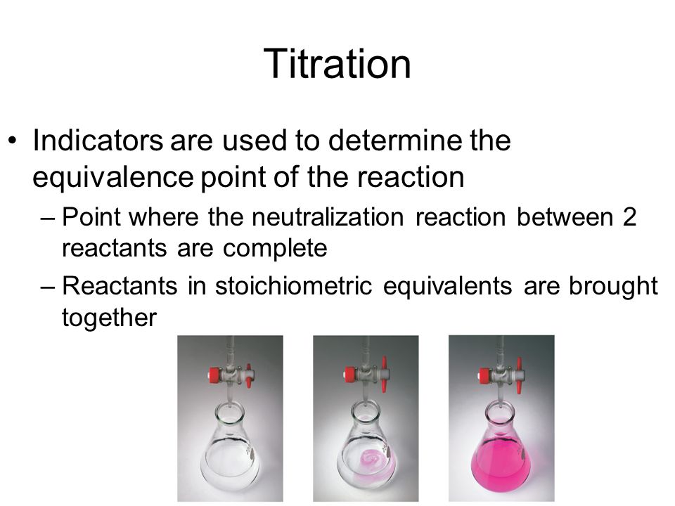 Titration Indicators are used to determine the equivalence point of the reaction –Point where the neutralization reaction between 2 reactants are complete –Reactants in stoichiometric equivalents are brought together