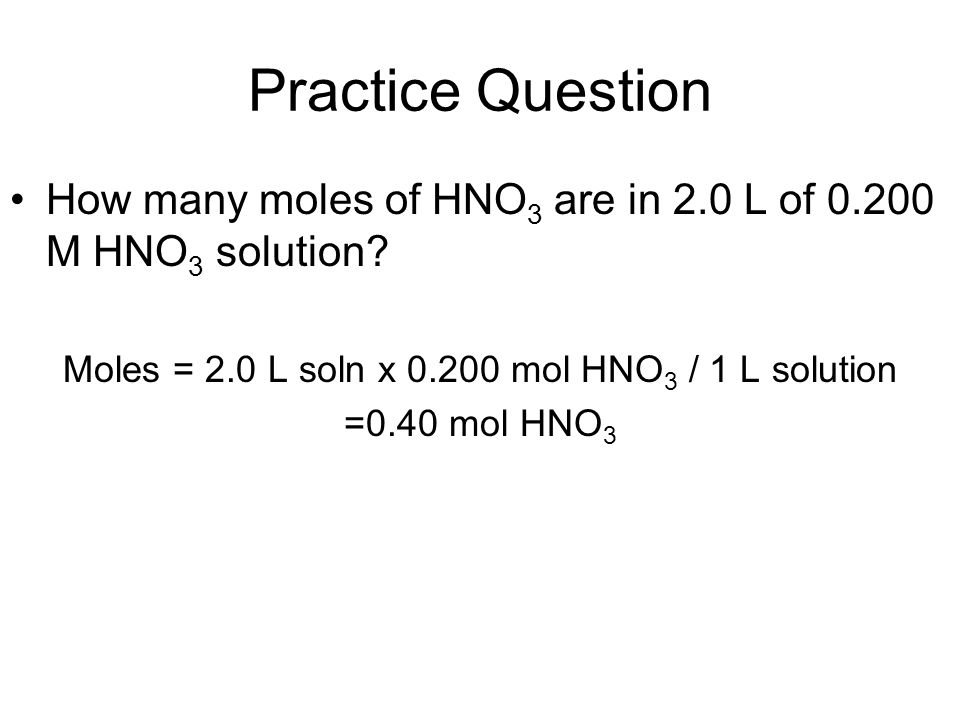 Practice Question How many moles of HNO 3 are in 2.0 L of M HNO 3 solution.