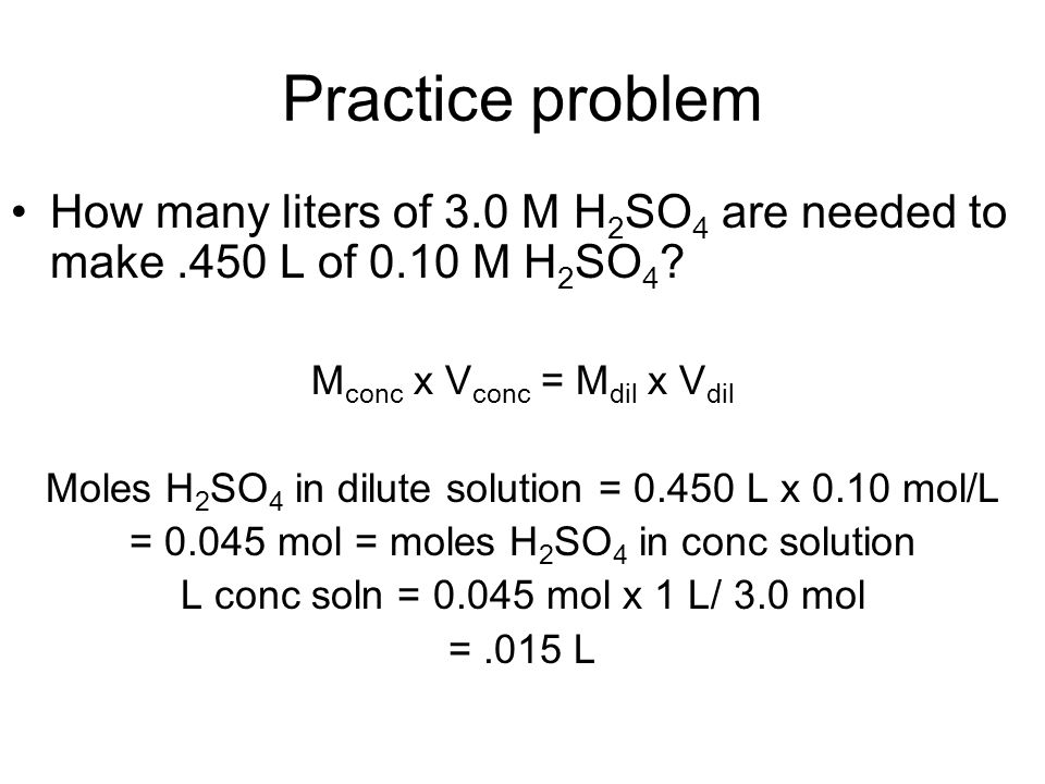 Practice problem How many liters of 3.0 M H 2 SO 4 are needed to make.450 L of 0.10 M H 2 SO 4 .