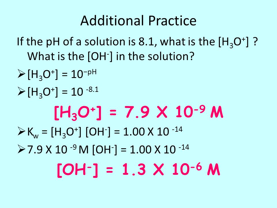 Additional Practice If the pH of a solution is 8.1, what is the [H 3 O + ] .