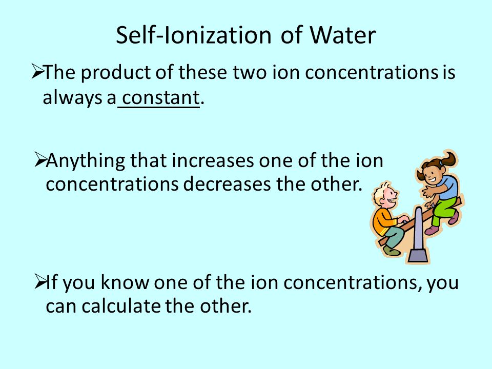 Self-Ionization of Water  The product of these two ion concentrations is always a constant.