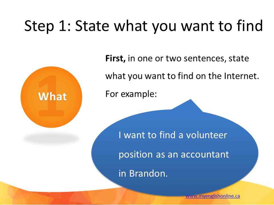 Step 1: State what you want to find First, in one or two sentences, state what you want to find on the Internet.