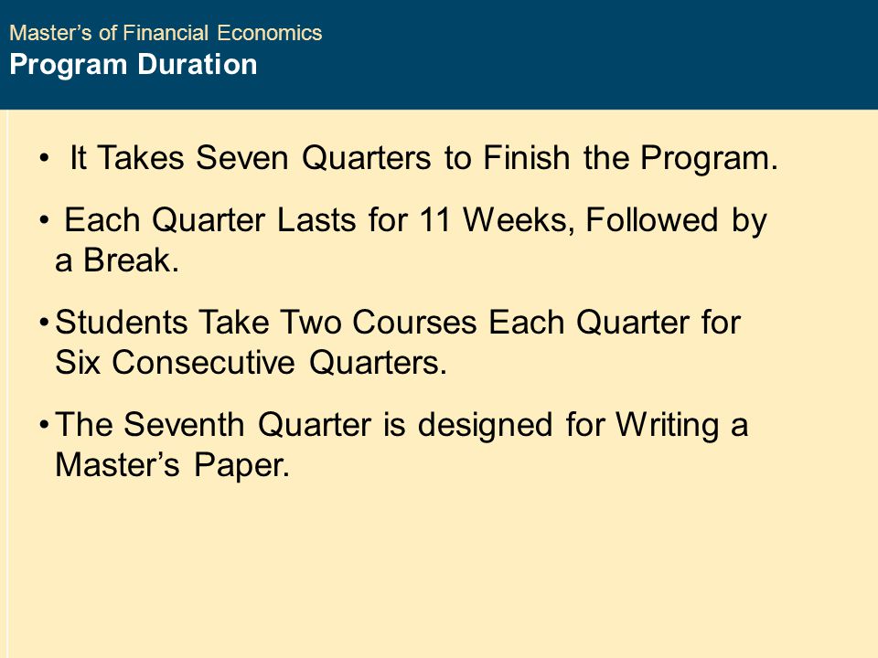 Master’s of Financial Economics Program Duration It Takes Seven Quarters to Finish the Program.
