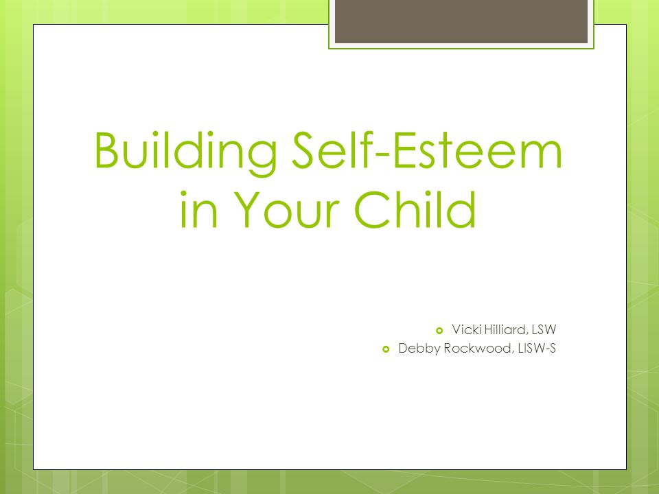 Building Self-Esteem in Your Child  Vicki Hilliard, LSW  Debby Rockwood, LISW-S