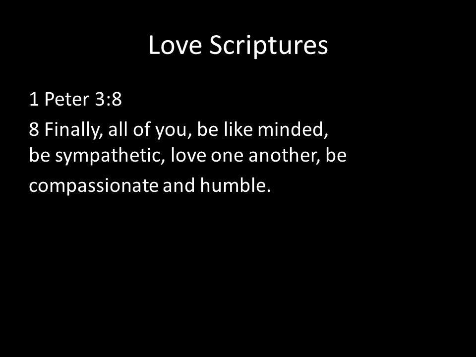Love Scriptures 1 Peter 3:8 8 Finally, all of you, be like ­minded, be sympathetic, love one another, be compassionate and humble.