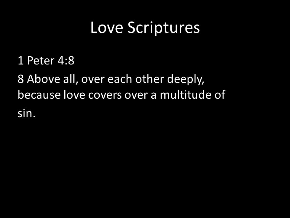 Love Scriptures 1 Peter 4:8 8 Above all, over each other deeply, because love covers over a multitude of sin.