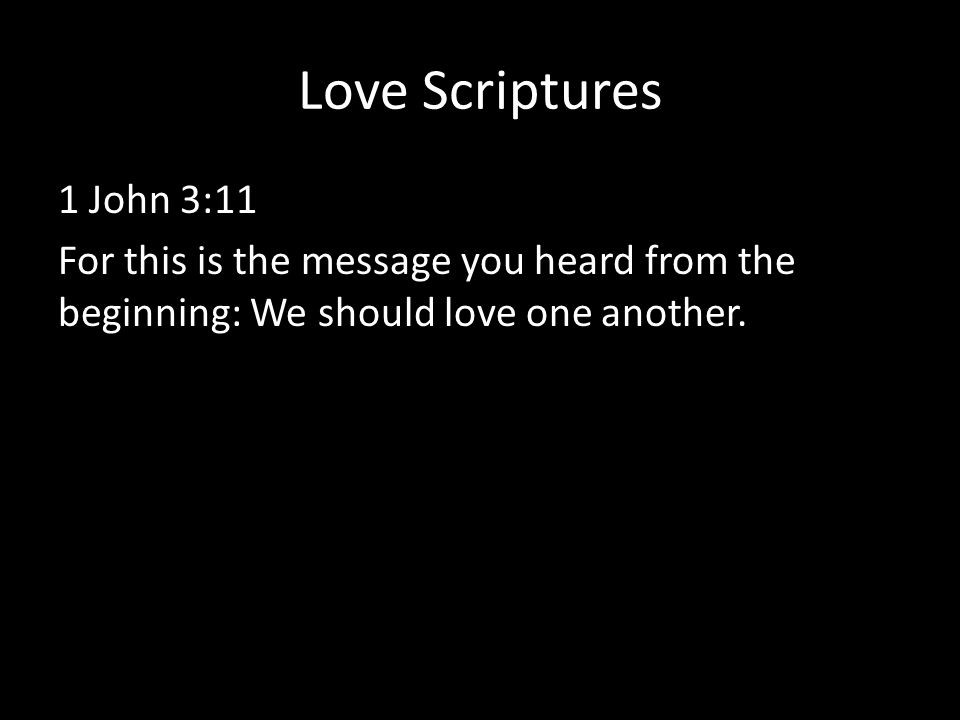 Love Scriptures 1 John 3:11 For this is the message you heard from the beginning: We should love one another.