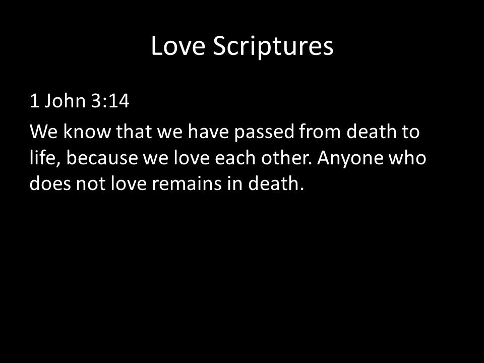 Love Scriptures 1 John 3:14 We know that we have passed from death to life, because we love each other.