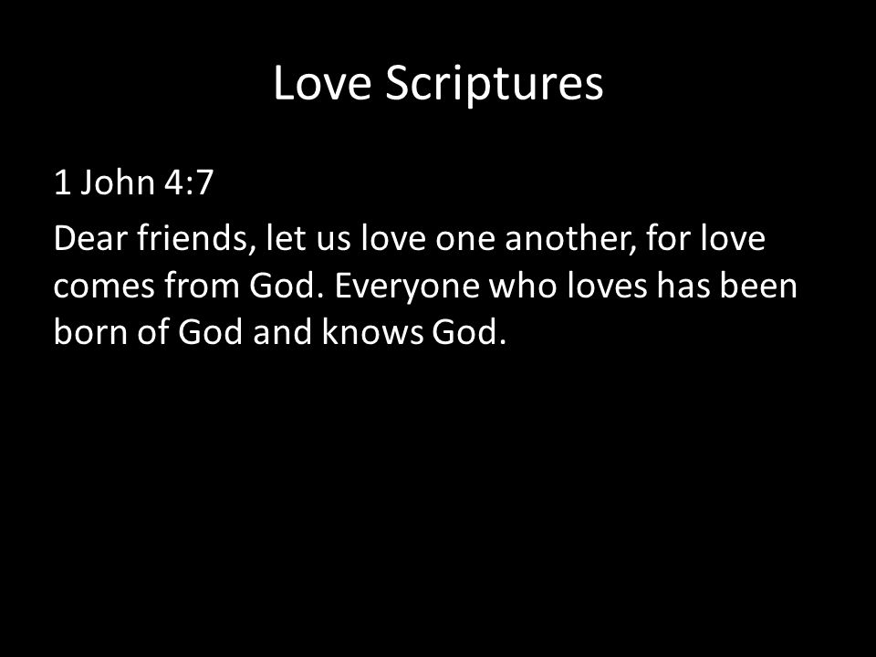 Love Scriptures 1 John 4:7 Dear friends, let us love one another, for love comes from God.