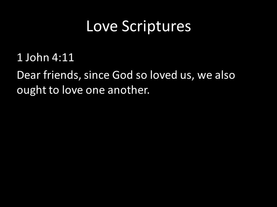 Love Scriptures 1 John 4:11 Dear friends, since God so loved us, we also ought to love one another.