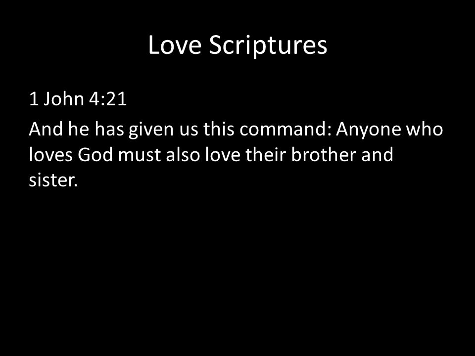 Love Scriptures 1 John 4:21 And he has given us this command: Anyone who loves God must also love their brother and sister.