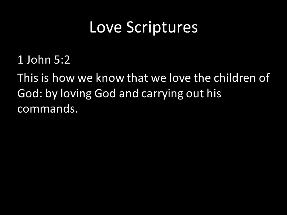 Love Scriptures 1 John 5:2 This is how we know that we love the children of God: by loving God and carrying out his commands.