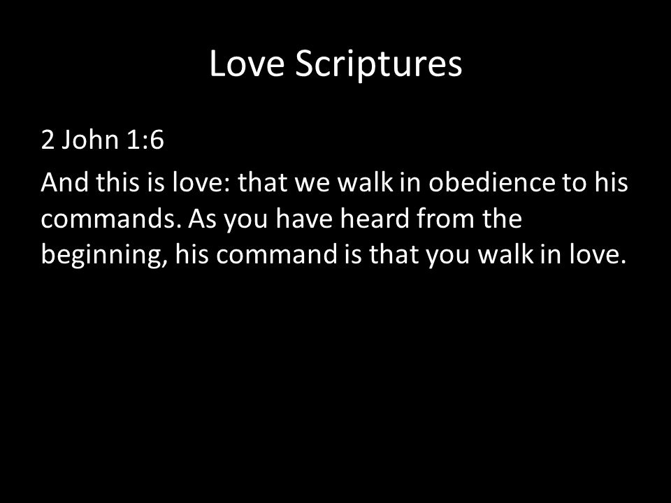 Love Scriptures 2 John 1:6 And this is love: that we walk in obedience to his commands.