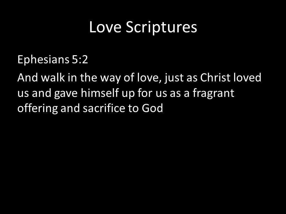Ephesians 5:2 And walk in the way of love, just as Christ loved us and gave himself up for us as a fragrant offering and sacrifice to God