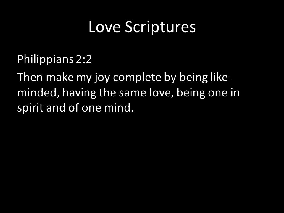 Love Scriptures Philippians 2:2 Then make my joy complete by being like- minded, having the same love, being one in spirit and of one mind.